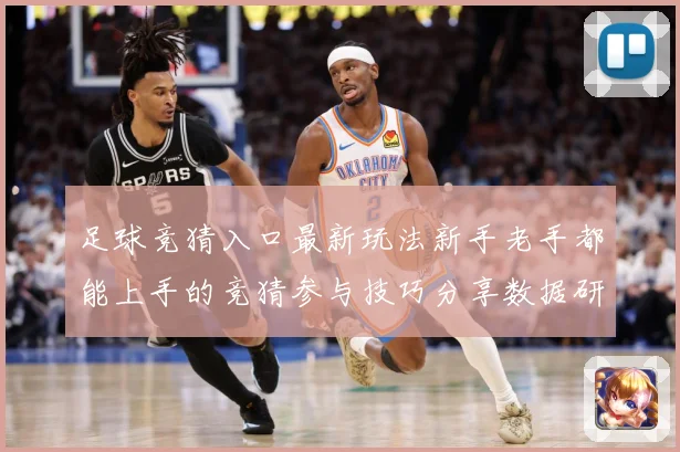 足球竞猜入口最新玩法新手老手都能上手的竞猜参与技巧分享数据研判-深度解析