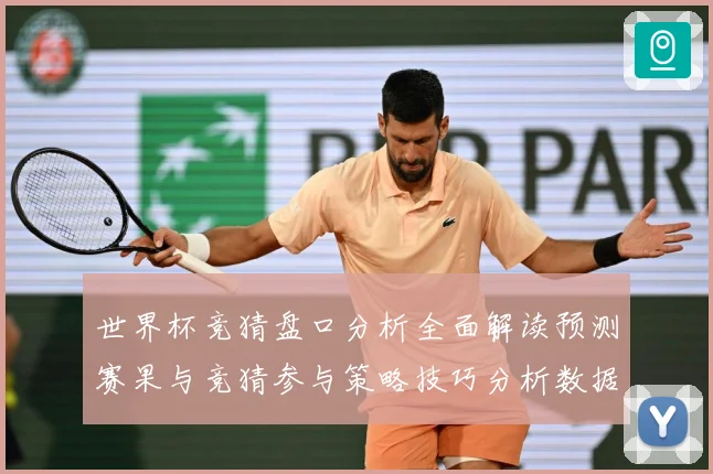 世界杯竞猜盘口分析全面解读预测赛果与竞猜参与策略技巧分析数据研判-深度解析
