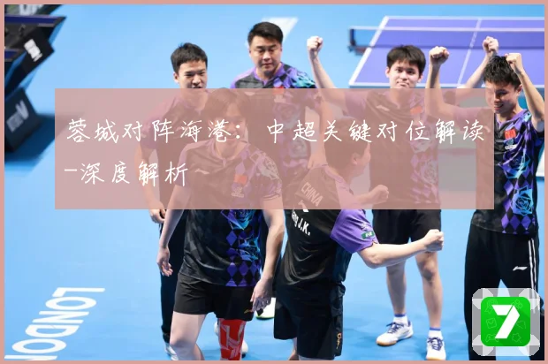 蓉城对阵海港：中超关键对位解读-深度解析