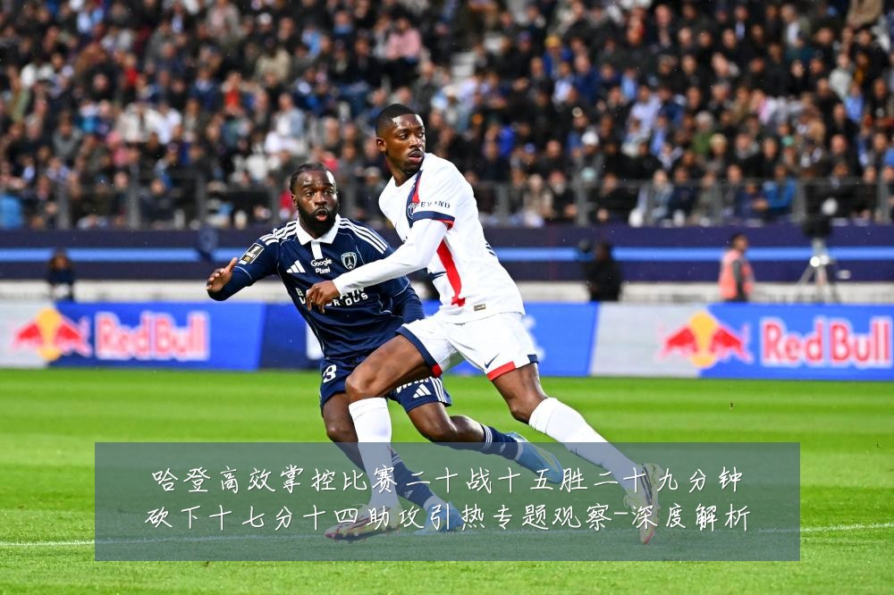 哈登高效掌控比赛二十战十五胜二十九分钟砍下十七分十四助攻引热专题观察-深度解析