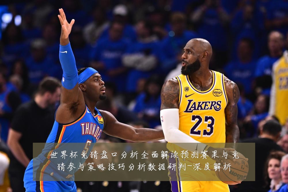 世界杯竞猜盘口分析全面解读预测赛果与竞猜参与策略技巧分析数据研判-深度解析