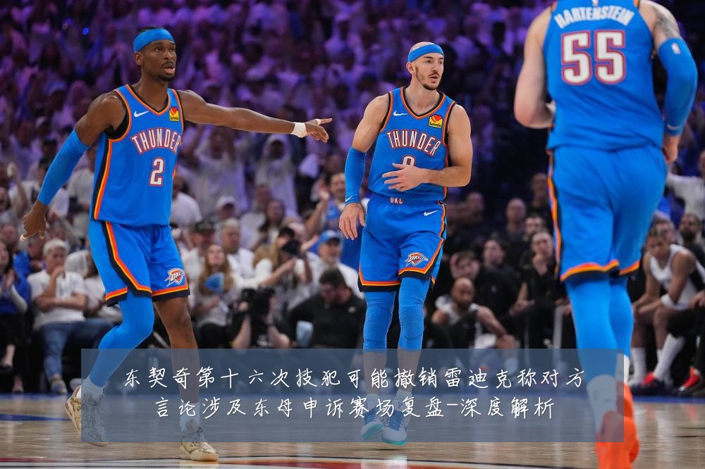 东契奇第十六次技犯可能撤销雷迪克称对方言论涉及东母申诉赛场复盘-深度解析